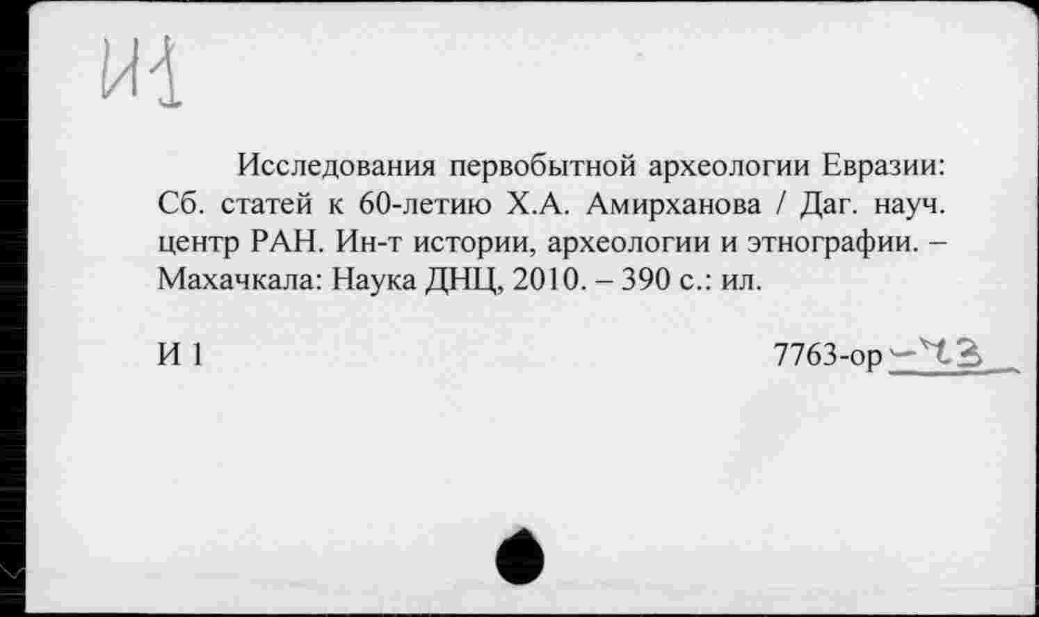 ﻿
Исследования первобытной археологии Евразии: Сб. статей к 60-летию Х.А. Амирханова / Даг. науч, центр РАН. Ин-т истории, археологии и этнографии. -Махачкала: Наука ДНЦ, 2010. - 390 с.: ил.
И 1
7763-ор-Ч^